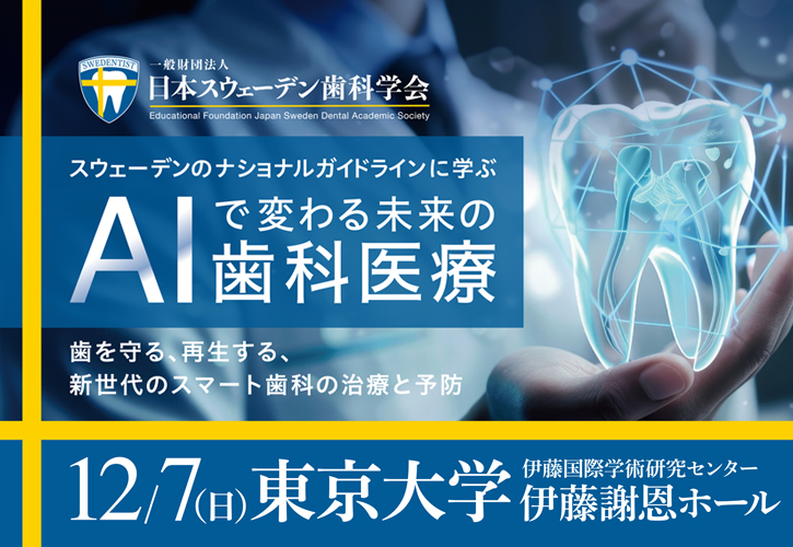 スウェーデンのナショナルガイドラインに学ぶ「AIで変わる未来の歯科医療」歯を守る、再生する、新世代のスマート歯科の治療と予防12/7（日）東京大学伊藤国際学術センター伊藤謝恩ホール